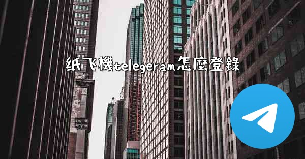 纸飞機telegeram怎麼登錄