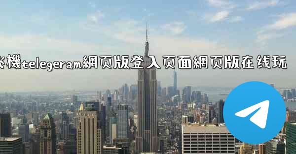 纸飞機telegeram網页版登入页面網页版在线玩