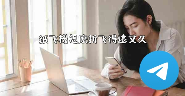 纸飞機怎麼折飞得遠又久