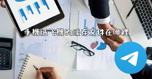 手機纸飞機的缓存文件在哪裡