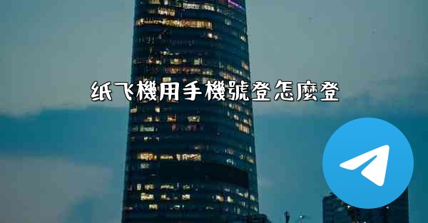 纸飞機用手機號登怎麼登