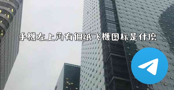 手機左上角有個纸飞機图标是什麼