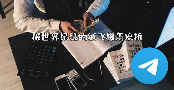 破世界纪錄的纸飞機怎麼折