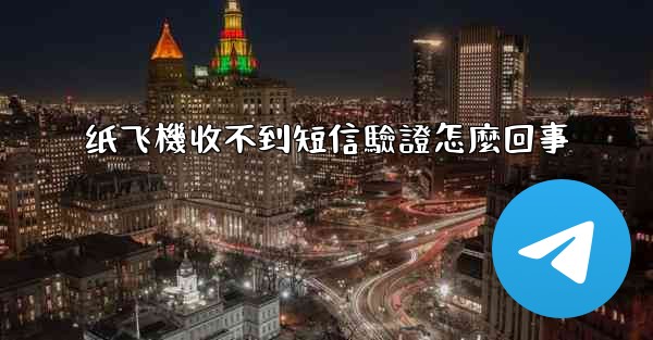 纸飞機收不到短信驗證怎麼回事