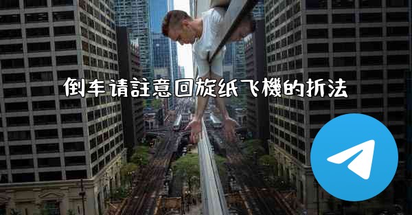 倒车请註意回旋纸飞機的折法