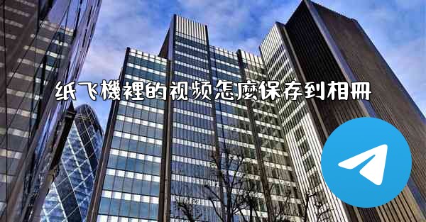 纸飞機裡的视频怎麼保存到相冊