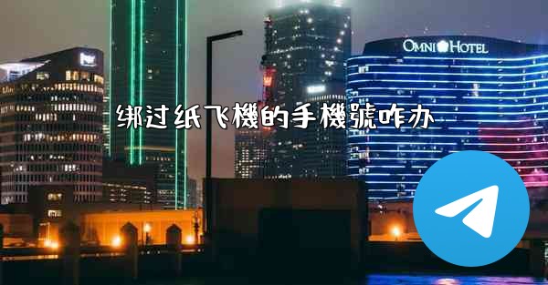 绑过纸飞機的手機號咋办