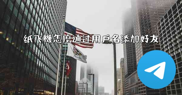 纸飞機怎麼通过用戶名添加好友
