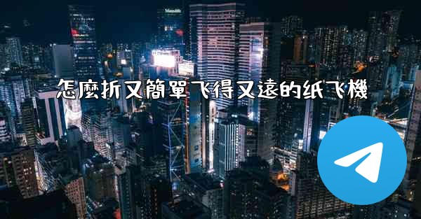 怎麼折又簡單飞得又遠的纸飞機