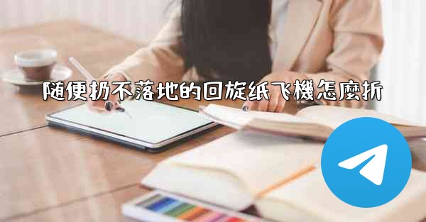 随便扔不落地的回旋纸飞機怎麼折