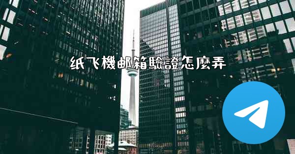 纸飞機邮箱驗證怎麼弄