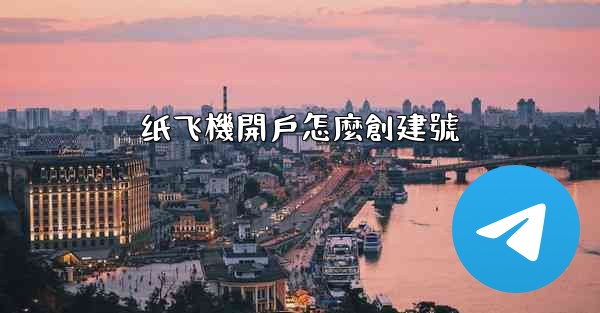 纸飞機開戶怎麼創建號