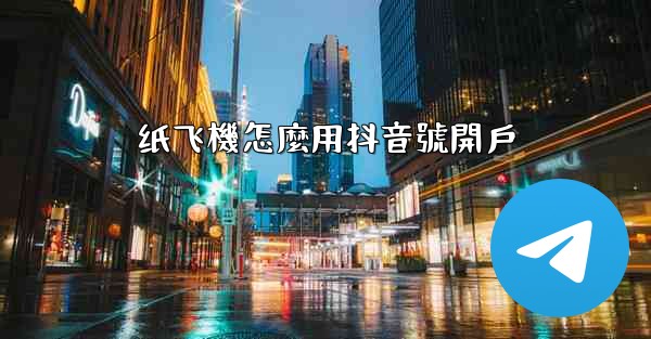 纸飞機怎麼用抖音號開戶