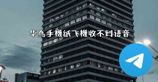 华為手機纸飞機收不到语音