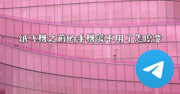 纸飞機之前的手機號不用了怎麼登