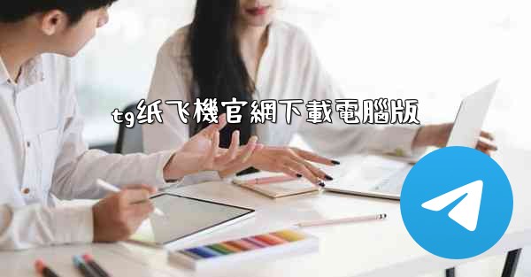 tg纸飞機官網下載電腦版