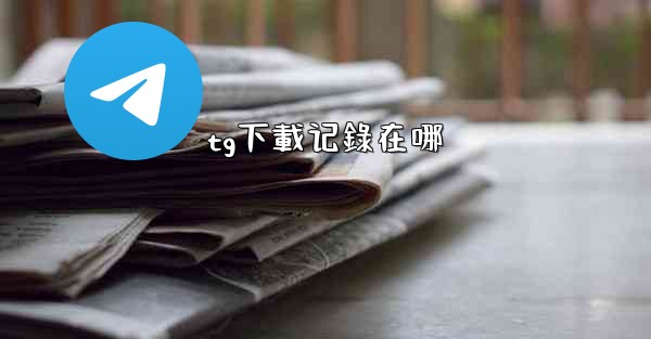 tg下載记錄在哪