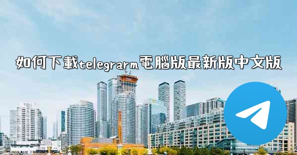 如何下載telegrarm電腦版最新版中文版