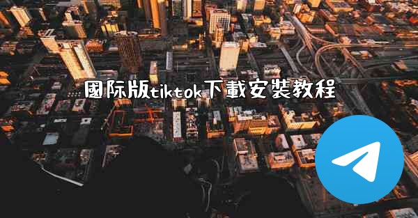國际版tiktok下載安裝教程