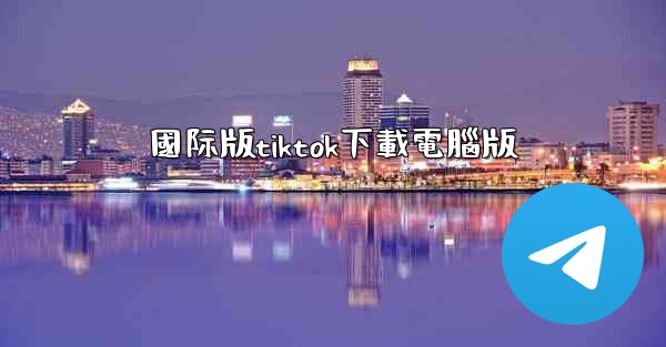 國际版tiktok下載電腦版