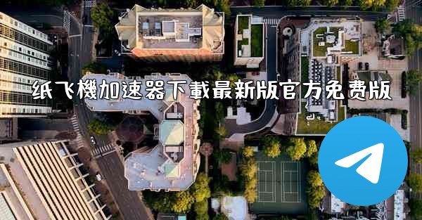 纸飞機加速器下載最新版官方免费版