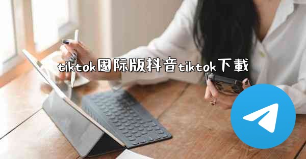 tiktok國际版抖音tiktok下載