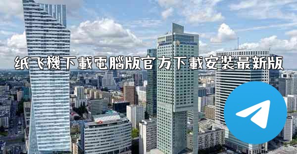 纸飞機下載電腦版官方下載安裝最新版