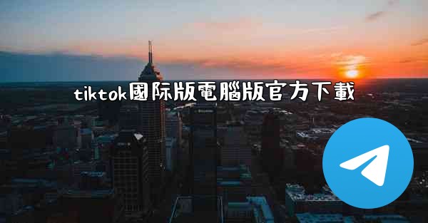 tiktok國际版電腦版官方下載