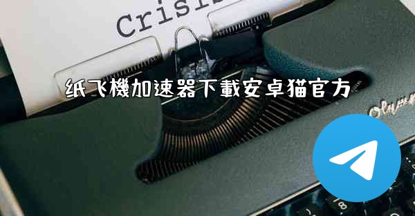 纸飞機加速器下載安卓猫官方