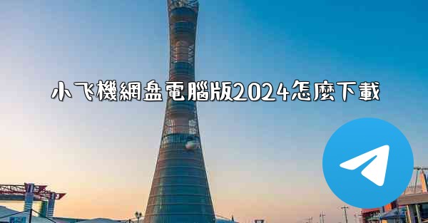 小飞機網盘電腦版2024怎麼下載