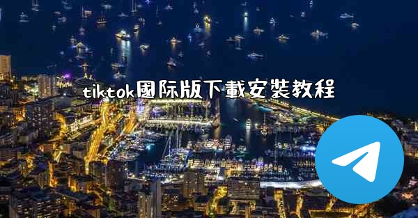 tiktok國际版下載安裝教程