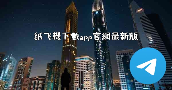 纸飞機下載app官網最新版