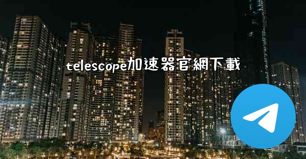 telescope加速器官網下載