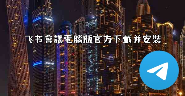 飞书會議電腦版官方下載并安裝