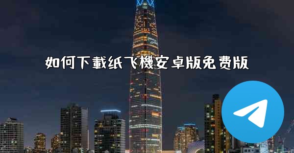如何下載纸飞機安卓版免费版