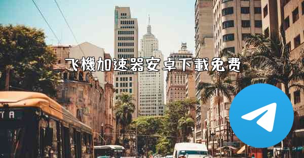 飞機加速器安卓下載免费