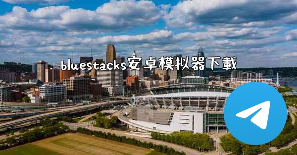 bluestacks安卓模拟器下載