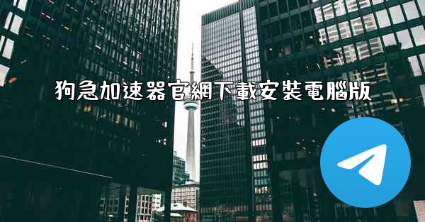 狗急加速器官網下載安裝電腦版