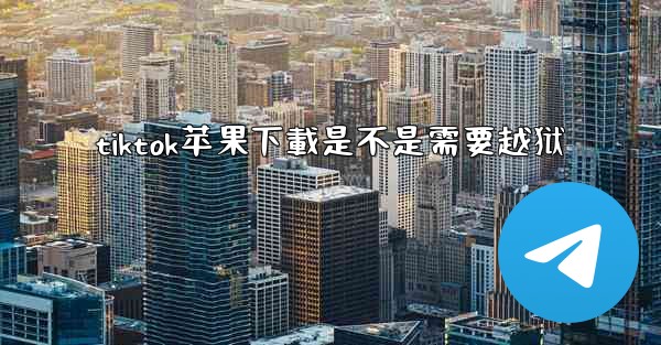 tiktok苹果下載是不是需要越狱