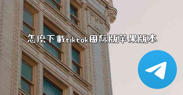 怎麼下載tiktok國际版苹果版本