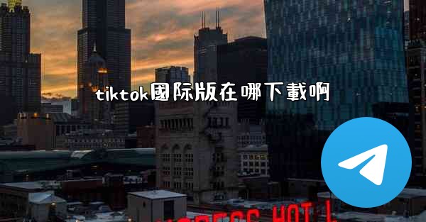 tiktok國际版在哪下載啊