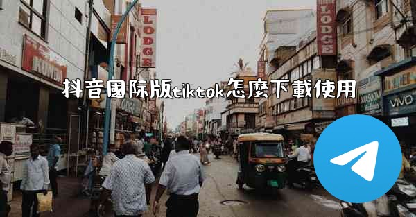 抖音國际版tiktok怎麼下載使用