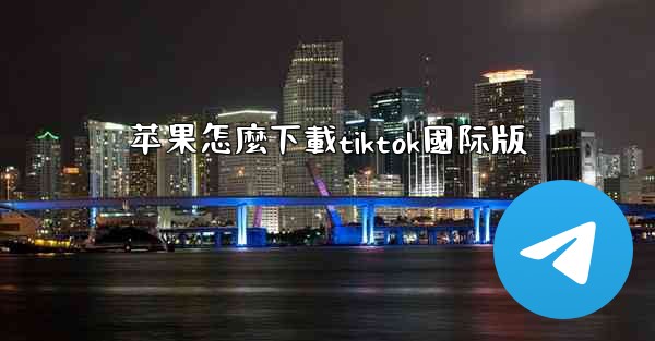 苹果怎麼下載tiktok國际版