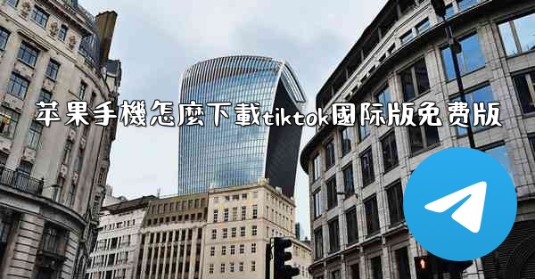 苹果手機怎麼下載tiktok國际版免费版