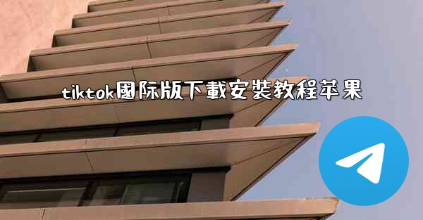 tiktok國际版下載安裝教程苹果