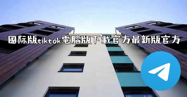 國际版tiktok電腦版下載官方最新版官方