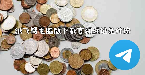 纸飞機電腦版下載官網網址是什麼