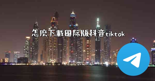 怎麼下載國际版抖音tiktok