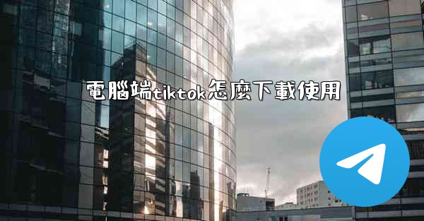 電腦端tiktok怎麼下載使用