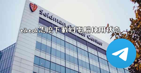tiktok怎麼下載到電腦使用状态